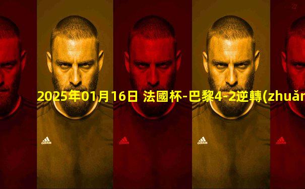 2025年01月16日 法國杯-巴黎4-2逆轉(zhuǎn)埃斯帕利圣馬爾塞進16強 巴爾科拉傳射建功